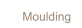 Moulding